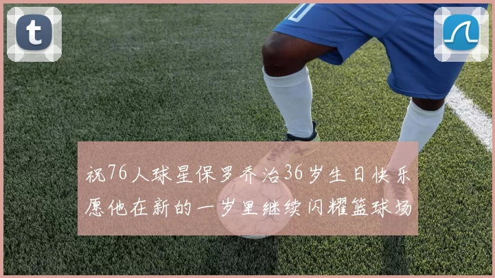 祝76人球星保罗乔治36岁生日快乐愿他在新的一岁里继续闪耀篮球场