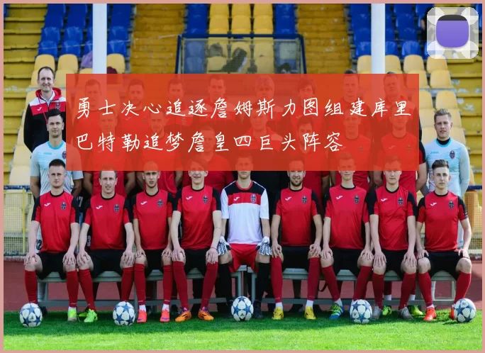 勇士决心追逐詹姆斯力图组建库里巴特勒追梦詹皇四巨头阵容