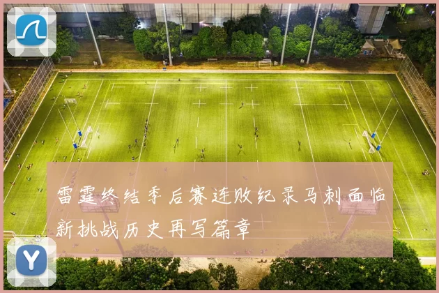 雷霆终结季后赛连败纪录马刺面临新挑战历史再写篇章