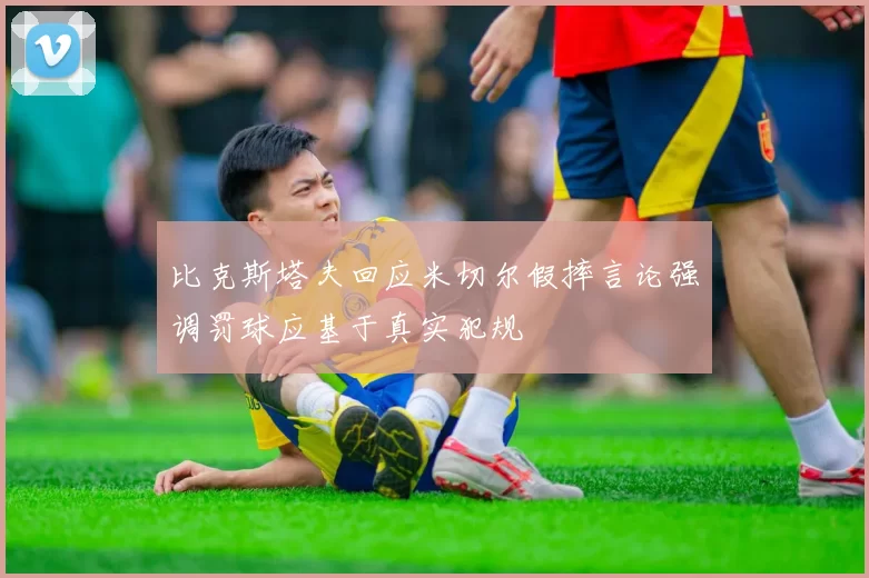 比克斯塔夫回应米切尔假摔言论强调罚球应基于真实犯规