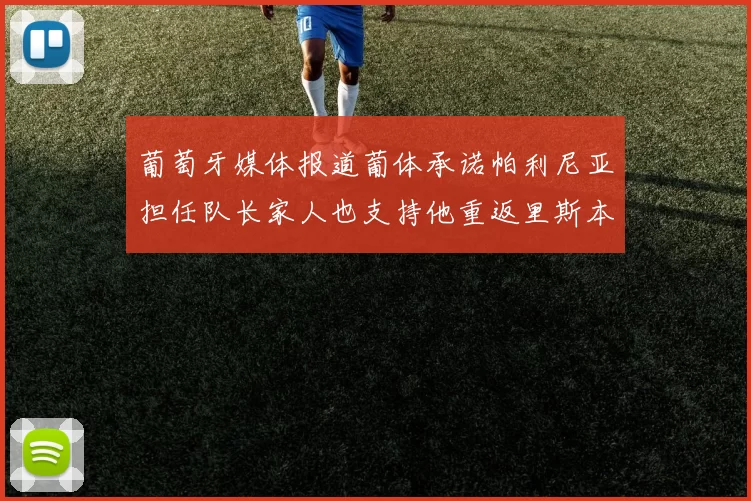 葡萄牙媒体报道葡体承诺帕利尼亚担任队长家人也支持他重返里斯本