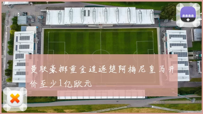 曼联豪掷重金追逐楚阿梅尼皇马开价至少1亿欧元