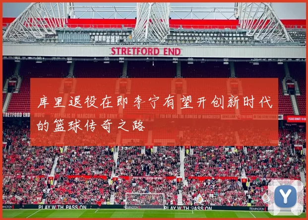 库里退役在即李宁有望开创新时代的篮球传奇之路